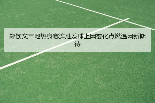 郑钦文草地热身赛连胜发球上网变化点燃温网新期待