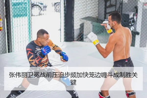 张伟丽卫冕战前压迫步频加快笼边缠斗成制胜关键