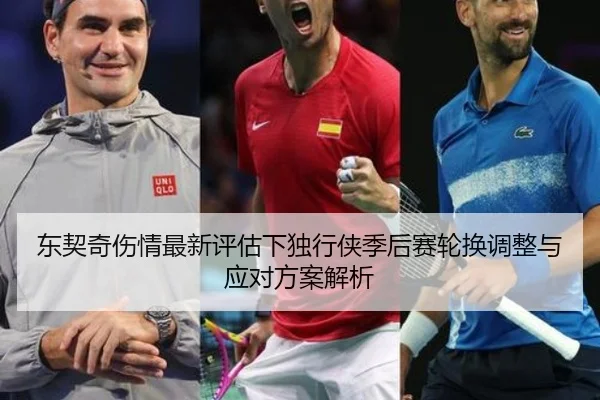 东契奇伤情最新评估下独行侠季后赛轮换调整与应对方案解析