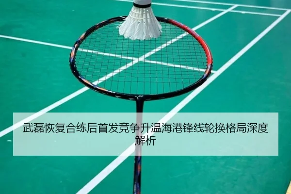 武磊恢复合练后首发竞争升温海港锋线轮换格局深度解析