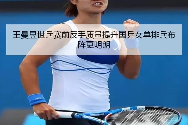 王曼昱世乒赛前反手质量提升国乒女单排兵布阵更明朗