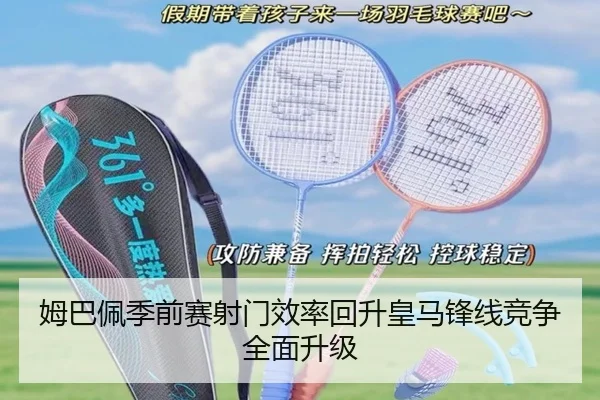 姆巴佩季前赛射门效率回升皇马锋线竞争全面升级