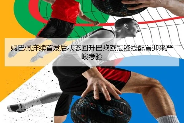 姆巴佩连续首发后状态回升巴黎欧冠锋线配置迎来严峻考验