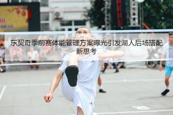东契奇季前赛体能管理方案曝光引发湖人后场搭配新思考